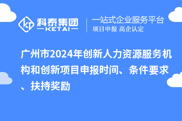 廣州市2024年創(chuàng)新人力資源服務(wù)機(jī)構(gòu)和創(chuàng)新<a href=http://www.snjxsy.cn/shenbao.html target=_blank class=infotextkey>項(xiàng)目申報(bào)</a>時(shí)間、條件要求、扶持獎(jiǎng)勵(lì)