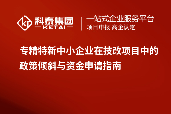 <a href=http://www.snjxsy.cn/fuwu/zhuanjingtexin.html target=_blank class=infotextkey>專精特新中小企業(yè)</a>在<a href=http://www.snjxsy.cn/fuwu/jishugaizao.html target=_blank class=infotextkey>技改</a>項目中的政策傾斜與資金申請指南