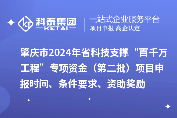 肇慶市2024年省科技支撐“百千萬(wàn)工程”專項(xiàng)資金（第二批）項(xiàng)目申報(bào)時(shí)間、條件要求、資助獎(jiǎng)勵(lì)