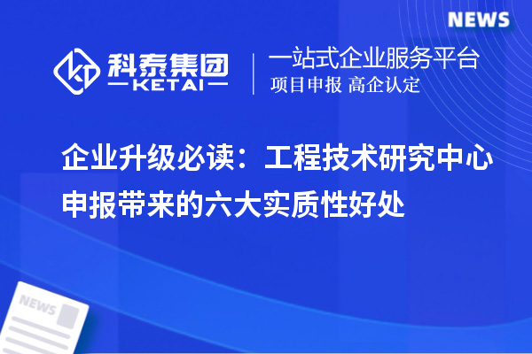 企業(yè)升級(jí)必讀：<a href=http://www.snjxsy.cn/fuwu/gongchengzhongxin.html target=_blank class=infotextkey>工程技術(shù)研究中心申報(bào)</a>帶來(lái)的六大實(shí)質(zhì)性好處