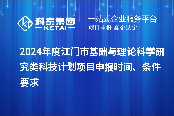 2024年度江門市基礎(chǔ)與理論科學(xué)研究類科技計(jì)劃<a href=http://www.snjxsy.cn/shenbao.html target=_blank class=infotextkey>項(xiàng)目申報(bào)</a>時(shí)間、條件要求