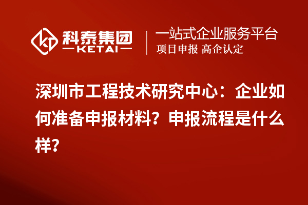 深圳市工程技術(shù)研究中心：企業(yè)如何準備申報材料？申報流程是什么樣？