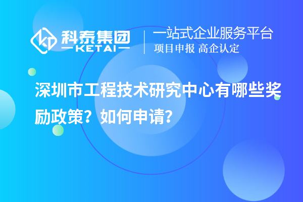 深圳市工程技術(shù)研究中心有哪些獎(jiǎng)勵(lì)政策？如何申請(qǐng)？