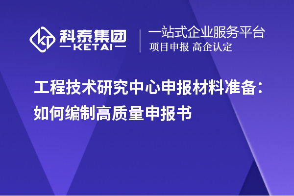 工程技術研究中心申報材料準備：如何編制高質(zhì)量申報書
