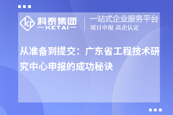 從準(zhǔn)備到提交：廣東省<a href=http://www.snjxsy.cn/fuwu/gongchengzhongxin.html target=_blank class=infotextkey>工程技術(shù)研究中心申報</a>的成功秘訣