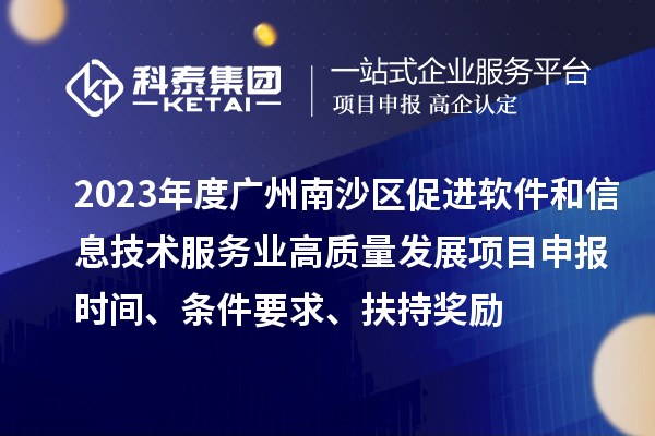 2023年度廣州南沙區(qū)促進軟件和信息技術(shù)服務業(yè)高質(zhì)量發(fā)展<a href=http://www.snjxsy.cn/shenbao.html target=_blank class=infotextkey>項目申報</a>時間、條件要求、扶持獎勵