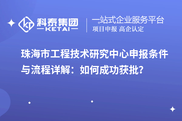 珠海市<a href=http://www.snjxsy.cn/fuwu/gongchengzhongxin.html target=_blank class=infotextkey>工程技術(shù)研究中心申報(bào)</a>條件與流程詳解：如何成功獲批？
