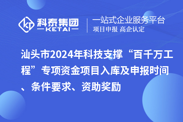 汕頭市2024年科技支撐“百千萬(wàn)工程”專項(xiàng)資金項(xiàng)目入庫(kù)及申報(bào)時(shí)間、條件要求、資助獎(jiǎng)勵(lì)