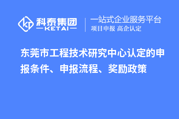 東莞市工程技術(shù)研究中心認(rèn)定的申報(bào)條件、申報(bào)流程、獎(jiǎng)勵(lì)政策