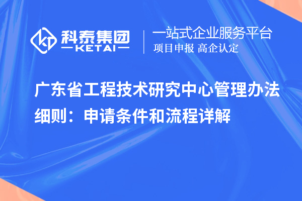 廣東省工程技術(shù)研究中心管理辦法細(xì)則：申請(qǐng)條件和流程詳解