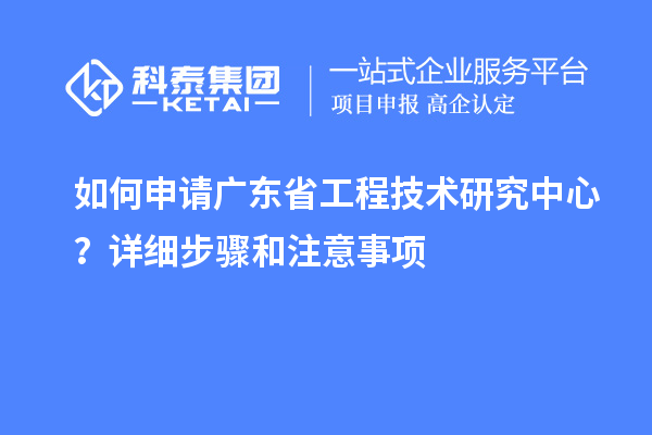 如何申請<a href=http://www.snjxsy.cn/fuwu/gongchengzhongxin.html target=_blank class=infotextkey>廣東省工程技術(shù)研究中心</a>？詳細(xì)步驟和注意事項