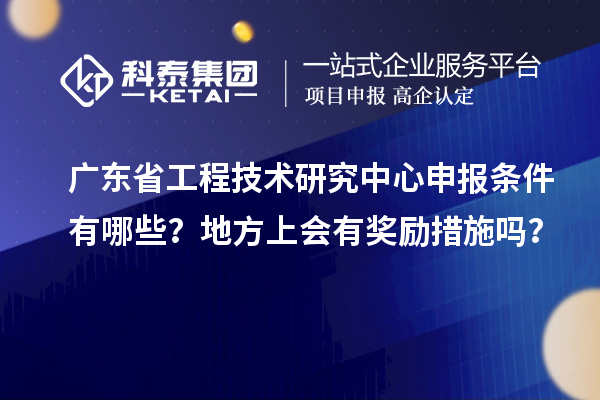 <a href=http://www.snjxsy.cn/fuwu/gongchengzhongxin.html target=_blank class=infotextkey>廣東省工程技術(shù)研究中心</a>申報(bào)條件有哪些？地方上會(huì)有獎(jiǎng)勵(lì)措施嗎？