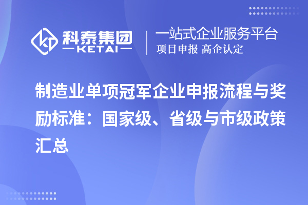 制造業(yè)單項(xiàng)冠軍企業(yè)申報(bào)流程與獎(jiǎng)勵(lì)標(biāo)準(zhǔn)：國家級(jí)、省級(jí)與市級(jí)政策匯總