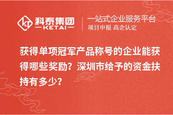 獲得單項(xiàng)冠軍產(chǎn)品稱號(hào)的企業(yè)能獲得哪些獎(jiǎng)勵(lì)？深圳市給予的資金扶持有多少？