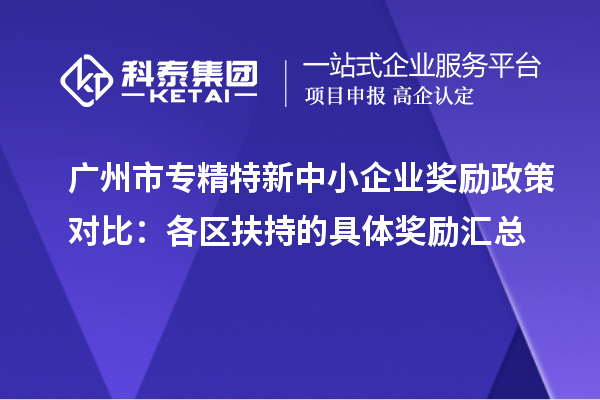 <a href=http://www.snjxsy.cn/guangzhou/ target=_blank class=infotextkey>廣州市專精特新</a>中小企業(yè)獎勵政策對比：各區(qū)扶持的具體獎勵匯總