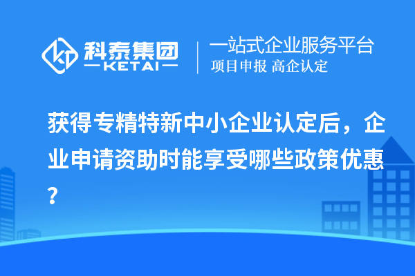 獲得<a href=http://www.snjxsy.cn/fuwu/zhuanjingtexin.html target=_blank class=infotextkey>專精特新中小企業(yè)</a>認定后，企業(yè)申請資助時能享受哪些政策優(yōu)惠？