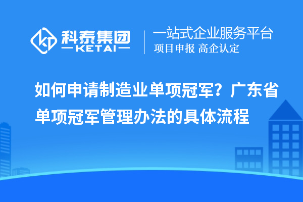 如何申請(qǐng)制造業(yè)單項(xiàng)冠軍？廣東省單項(xiàng)冠軍管理辦法的具體流程
