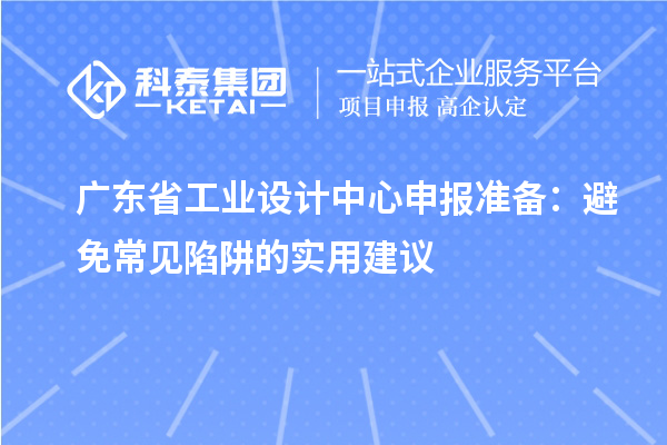 廣東省工業(yè)設(shè)計(jì)中心申報(bào)準(zhǔn)備：避免常見陷阱的實(shí)用建議