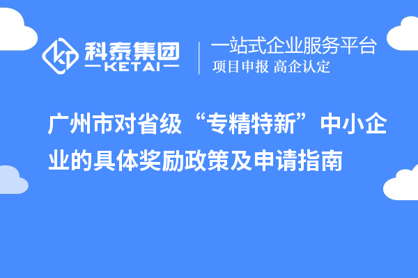 廣州市對省級(jí)“專精特新”中小企業(yè)的具體獎(jiǎng)勵(lì)政策及申請指南