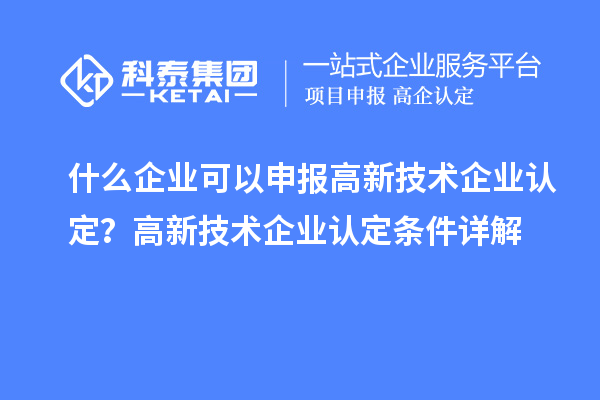 什么企業(yè)可以申報<a href=http://www.snjxsy.cn target=_blank class=infotextkey>高新技術(shù)企業(yè)認(rèn)定</a>？高新技術(shù)企業(yè)認(rèn)定條件詳解