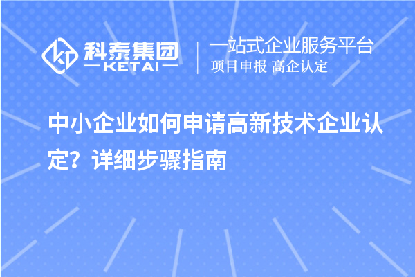 中小企業(yè)如何申請(qǐng)<a href=http://www.snjxsy.cn target=_blank class=infotextkey>高新技術(shù)企業(yè)認(rèn)定</a>？詳細(xì)步驟指南