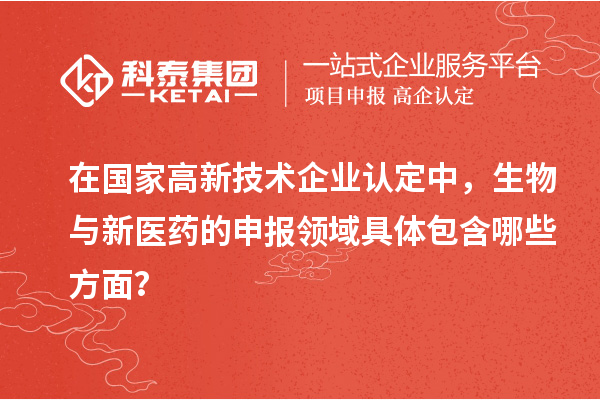 在國(guó)家<a href=http://www.snjxsy.cn target=_blank class=infotextkey>高新技術(shù)企業(yè)認(rèn)定</a>中，生物與新醫(yī)藥的申報(bào)領(lǐng)域具體包含哪些方面？