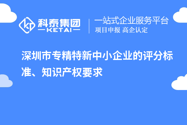 <a href=http://www.snjxsy.cn/shenzhen/ target=_blank class=infotextkey>深圳市專精特新</a>中小企業(yè)的評分標(biāo)準(zhǔn)、知識產(chǎn)權(quán)要求