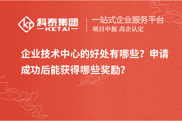企業(yè)技術(shù)中心的好處有哪些？申請成功后能獲得哪些獎勵？