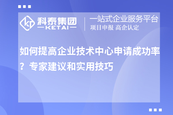 如何提高企業(yè)技術(shù)中心申請成功率？專家建議和實用技巧