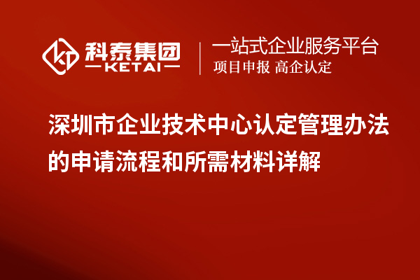 <a href=http://www.snjxsy.cn/shenzhen/ target=_blank class=infotextkey>深圳市企業(yè)技術(shù)中心</a>認(rèn)定管理辦法的申請流程和所需材料詳解