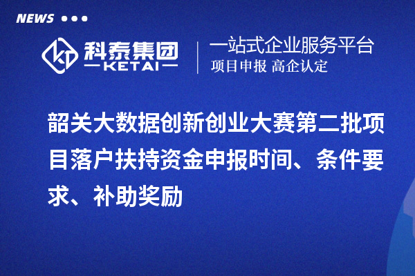 韶關大數(shù)據(jù)創(chuàng)新創(chuàng)業(yè)大賽第二批項目落戶扶持資金申報時間、條件要求、補助獎勵