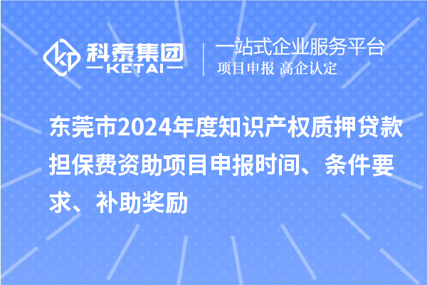 東莞市2024年度知識產(chǎn)權(quán)質(zhì)押貸款擔保費資助<a href=http://www.snjxsy.cn/shenbao.html target=_blank class=infotextkey>項目申報</a>時間、條件要求、補助獎勵
