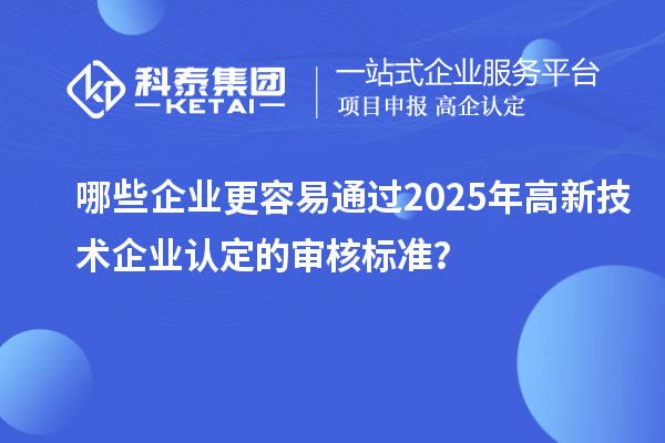 哪些企業(yè)更容易通過2025年<a href=http://www.snjxsy.cn target=_blank class=infotextkey>高新技術(shù)企業(yè)認(rèn)定</a>的審核標(biāo)準(zhǔn)？
