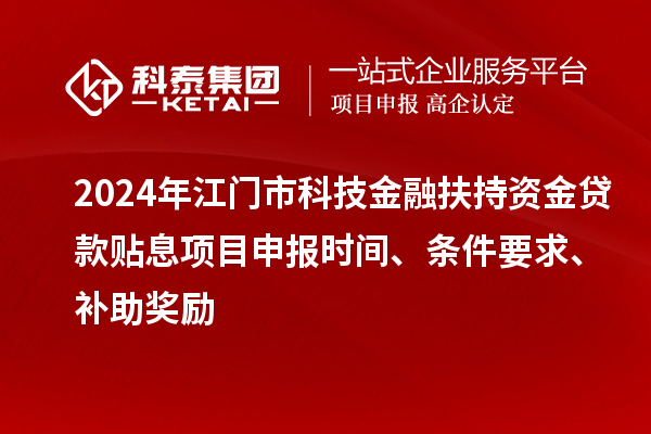 2024年江門市科技金融扶持資金貸款貼息<a href=http://www.snjxsy.cn/shenbao.html target=_blank class=infotextkey>項目申報</a>時間、條件要求、補助獎勵