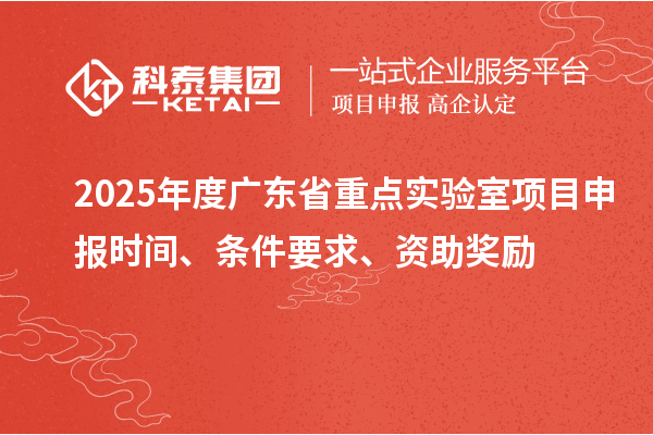 2025年度廣東省重點(diǎn)實(shí)驗(yàn)室<a href=http://www.snjxsy.cn/shenbao.html target=_blank class=infotextkey>項(xiàng)目申報(bào)</a>時(shí)間、條件要求、資助獎(jiǎng)勵(lì)
