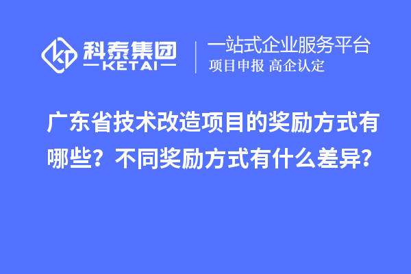 廣東省技術(shù)改造項目的獎勵方式有哪些？不同獎勵方式有什么差異？