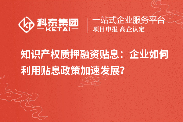 知識(shí)產(chǎn)權(quán)質(zhì)押融資貼息：企業(yè)如何利用貼息政策加速發(fā)展？