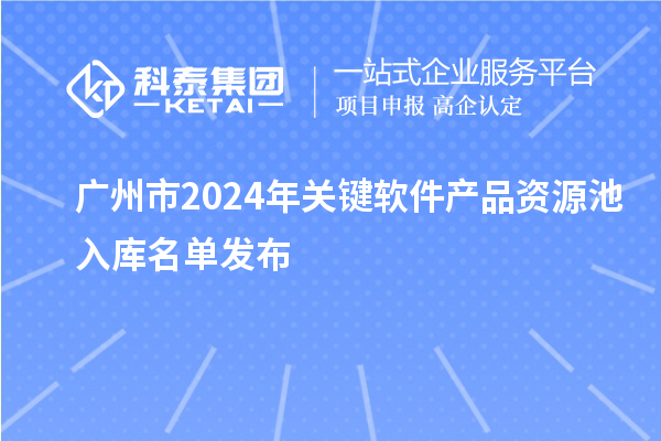 廣州市2024年關鍵軟件產(chǎn)品資源池入庫名單發(fā)布