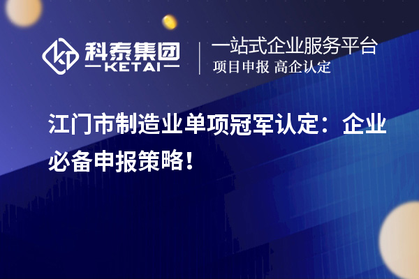  江門市制造業(yè)單項(xiàng)冠軍認(rèn)定：企業(yè)必備申報(bào)策略！