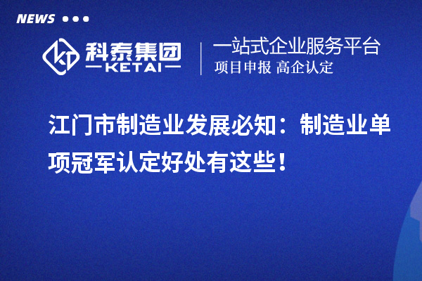 江門市制造業(yè)發(fā)展必知：制造業(yè)單項(xiàng)冠軍認(rèn)定好處有這些！