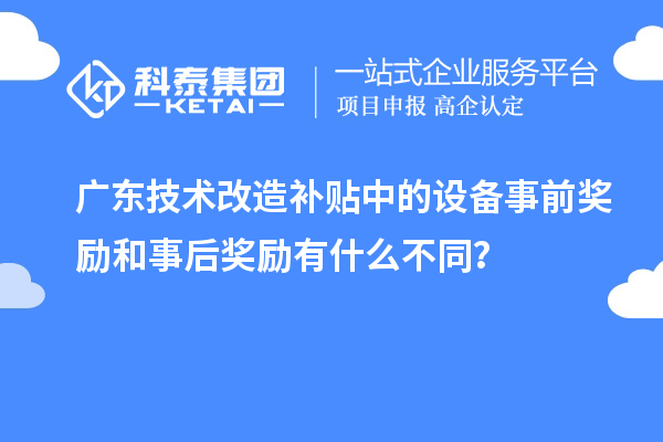 廣東技術改造補貼中的設備事前獎勵和事后獎勵有什么不同？