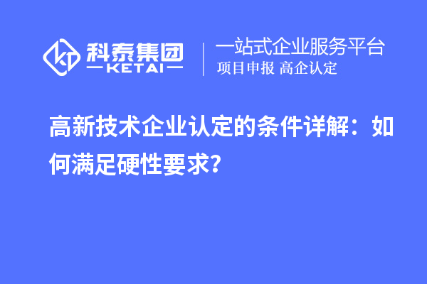 <a href=http://www.snjxsy.cn target=_blank class=infotextkey>高新技術(shù)企業(yè)認(rèn)定</a>的條件詳解：如何滿足硬性要求？