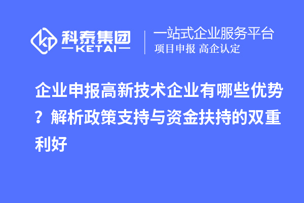 企業(yè)申報高新技術企業(yè)有哪些優(yōu)勢？解析政策支持與資金扶持的雙重利好