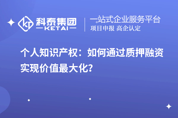 個人知識產(chǎn)權：如何通過質(zhì)押融資實現(xiàn)價值最大化？