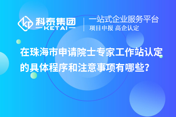 在珠海市申請?jiān)菏繉＜夜ぷ髡菊J(rèn)定的具體程序和注意事項(xiàng)有哪些？