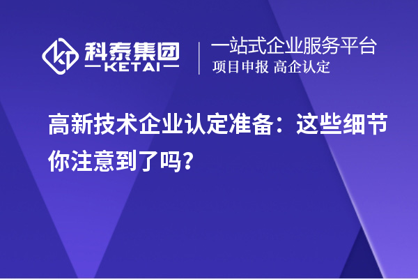 <a href=http://www.snjxsy.cn target=_blank class=infotextkey>高新技術(shù)企業(yè)認(rèn)定</a>準(zhǔn)備：這些細(xì)節(jié)你注意到了嗎？