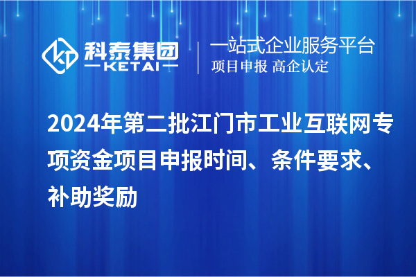 2024年第二批江門市工業(yè)互聯(lián)網(wǎng)專項(xiàng)資金項(xiàng)目申報(bào)時(shí)間、條件要求、補(bǔ)助獎(jiǎng)勵(lì)