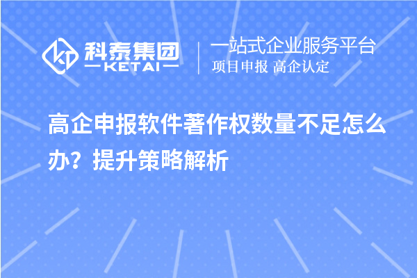 高企申報(bào)軟件著作權(quán)數(shù)量不足怎么辦？提升策略解析