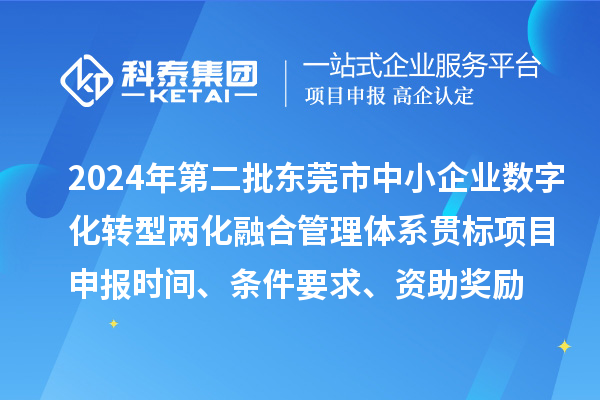 2024年第二批東莞市中小企業(yè)數(shù)字化轉(zhuǎn)型兩化融合管理體系貫標(biāo)<a href=http://www.snjxsy.cn/shenbao.html target=_blank class=infotextkey>項(xiàng)目申報(bào)</a>時(shí)間、條件要求、資助獎(jiǎng)勵(lì)