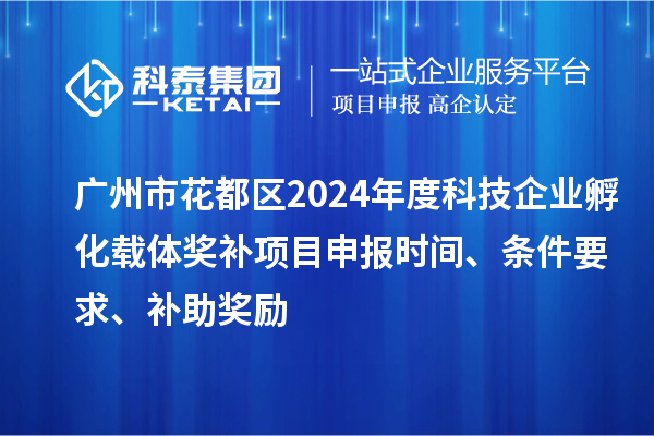 廣州市花都區(qū)2024年度科技企業(yè)孵化載體獎(jiǎng)補(bǔ)<a href=http://www.snjxsy.cn/shenbao.html target=_blank class=infotextkey>項(xiàng)目申報(bào)</a>時(shí)間、條件要求、補(bǔ)助獎(jiǎng)勵(lì)